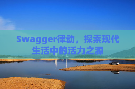 Swagger律动,探索现代生活中的活力之源