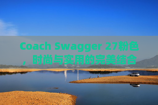 Coach Swagger 27粉色,时尚与实用的完美结合 Coach Swagger 27粉色,时尚与实用的完美结合